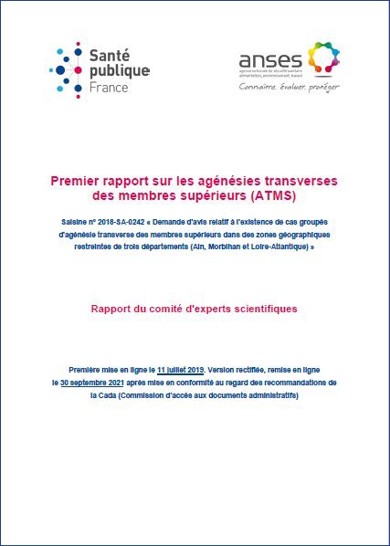 First Report on Transverse Upper Limb Agenesis (ATMS).  Request No. 2018-SA-0242 “Request for an opinion relating to the existence of grouped cases of transverse agenesis of the upper limbs in restricted geographical areas of three departments (Ain, Morbihan and Loire-Atlantique)”.  Report of the committee of scientific experts.  July 11, 2019
